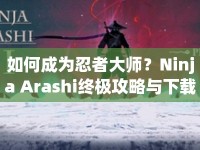 如何成為忍者大師？Ninja Arashi終極攻略與下載指南來(lái)啦！