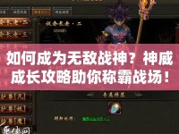 如何成為無敵戰(zhàn)神？神威成長攻略助你稱霸戰(zhàn)場！