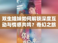 雙生姐妹如何解鎖深度互動(dòng)與情感共鳴？奇幻之旅等你來(lái)探索！