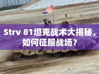 Strv 81坦克戰(zhàn)術(shù)大揭秘，如何征服戰(zhàn)場？