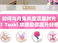如何與月兔共度溫馨時(shí)光？Tsuki 攻略助你提升好感度！