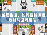 獨(dú)居生活，如何玩轉(zhuǎn)深度攻略與游戲玩法？