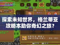 探索未知世界，格蘭蒂亞攻略本助你奇幻之旅？
