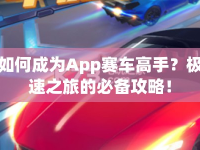 如何成為App賽車高手？極速之旅的必備攻略！