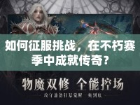 如何征服挑戰(zhàn)，在不朽賽季中成就傳奇？