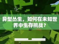 異型叢生，如何在未知世界中生存挑戰(zhàn)？