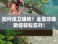 如何保衛(wèi)蟠桃？全面攻略助你輕松應(yīng)對(duì)！
