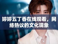 婷婷五丁香在線觀看，網(wǎng)絡(luò)熱議的文化現(xiàn)象