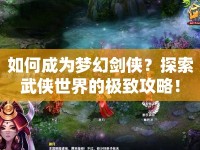 如何成為夢幻劍俠？探索武俠世界的極致攻略！