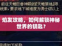 焰發(fā)攻略，如何解鎖神秘世界的鑰匙？