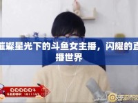 璀璨星光下的斗魚女主播，閃耀的直播世界