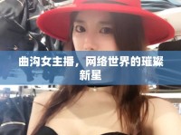 曲溝女主播，網(wǎng)絡(luò)世界的璀璨新星