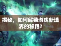 揭秘，如何解鎖游戲新境界的秘籍？