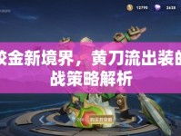 程咬金新境界，黃刀流出裝的實(shí)戰(zhàn)策略解析