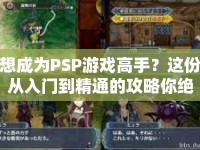 想成為PSP游戲高手？這份從入門到精通的攻略你絕對(duì)不能錯(cuò)過！
