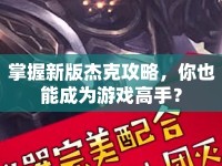 掌握新版杰克攻略，你也能成為游戲高手？