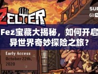 Fez寶藏大揭秘，如何開(kāi)啟異世界奇妙探險(xiǎn)之旅？