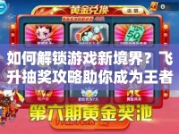 如何解鎖游戲新境界？飛升抽獎(jiǎng)攻略助你成為王者！