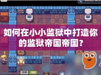 如何在小小監(jiān)獄中打造你的監(jiān)獄帝國帝國？