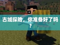 古域探險(xiǎn)，你準(zhǔn)備好了嗎？