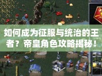 如何成為征服與統(tǒng)治的王者？帝皇角色攻略揭秘！