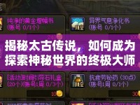 揭秘太古傳說(shuō)，如何成為探索神秘世界的終極大師？