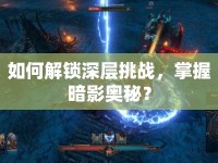 如何解鎖深層挑戰(zhàn)，掌握暗影奧秘？
