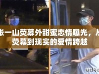 張一山熒幕外甜蜜戀情曝光，從熒幕到現(xiàn)實(shí)的愛情跨越