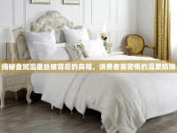 揭秘金加瀛蠶絲被背后的真相，消費(fèi)者需警惕的溫柔陷阱