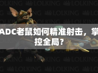 ADC老鼠如何精準(zhǔn)射擊，掌控全局？