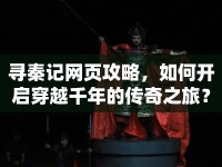 尋秦記網(wǎng)頁攻略，如何開啟穿越千年的傳奇之旅？