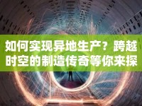 如何實現(xiàn)異地生產(chǎn)？跨越時空的制造傳奇等你來探索！