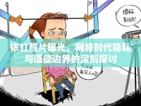 依紅照片曝光，網(wǎng)絡(luò)時代隱私與道德邊界的深刻探討