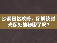 沙漏回憶攻略，你解鎖時(shí)光深處的秘密了嗎？