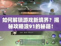如何解鎖游戲新境界？揭秘攻略浪91的秘籍！