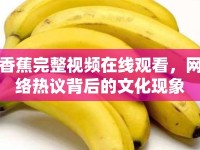 香蕉完整視頻在線觀看，網(wǎng)絡(luò)熱議背后的文化現(xiàn)象