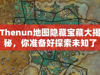Thenun地圖隱藏寶藏大揭秘，你準(zhǔn)備好探索未知了嗎？