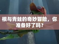 根與青蛙的奇妙冒險，你準(zhǔn)備好了嗎？
