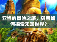 亞當?shù)拿半U之旅，勇者如何探索未知世界？