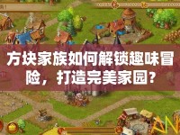 方塊家族如何解鎖趣味冒險，打造完美家園？