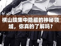 橫山續(xù)集中隱藏的神秘領(lǐng)域，你真的了解嗎？