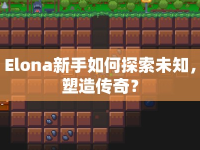 Elona新手如何探索未知，塑造傳奇？