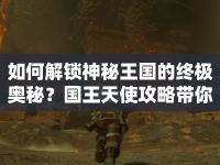 如何解鎖神秘王國的終極奧秘？國王天使攻略帶你一探究竟！