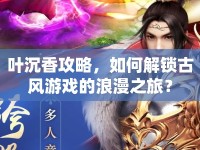 葉沉香攻略，如何解鎖古風(fēng)游戲的浪漫之旅？