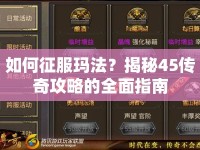 如何征服瑪法？揭秘45傳奇攻略的全面指南