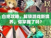 白絕攻略，解鎖游戲新境界，你掌握了嗎？