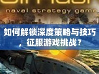 如何解鎖深度策略與技巧，征服游戲挑戰(zhàn)？