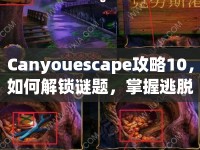 Canyouescape攻略10，如何解鎖謎題，掌握逃脫的藝術(shù)？