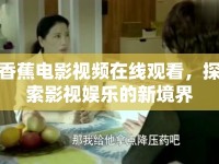 香蕉電影視頻在線觀看，探索影視娛樂的新境界