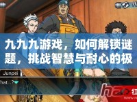 九九九游戲，如何解鎖謎題，挑戰(zhàn)智慧與耐心的極限？